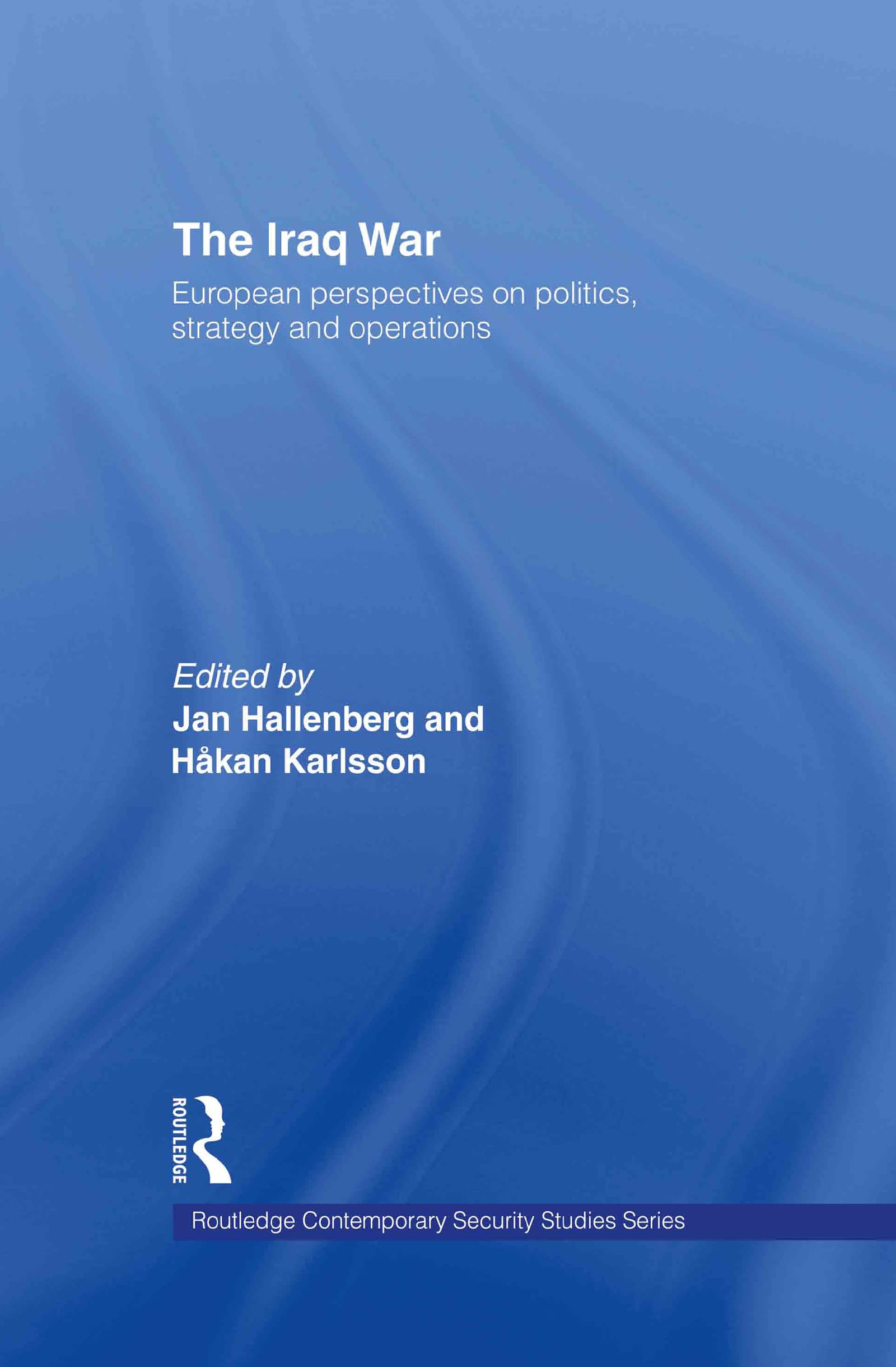 The Iraq War: European Perspectives on Politics, Strategy and Operations (CASS CONTEMPORARY SECURITY STUDIES SERIES, Band 10)