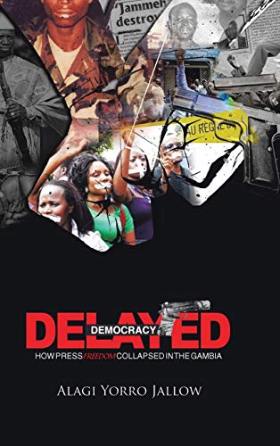 Delayed Democracy: How Press Freedom Collapsed in Gambia: A Proposition for Research in the Gambian Journalism History 1965-2013