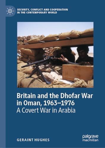 Britain and the Dhofar War in Oman, 1963–1976: A Covert War in Arabia (Security, Conflict and Cooperation in the Contemporary World)