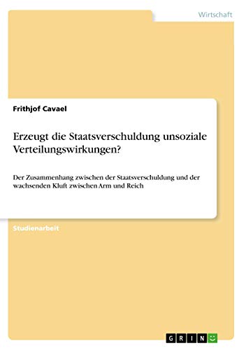 Erzeugt die Staatsverschuldung unsoziale Verteilungswirkungen?: Der Zusammenhang zwischen der Staatsverschuldung und der wachsenden Kluft zwischen Arm und Reich