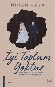 Iyi Toplum Yoktur: Günlük Hayatta Toplumun Bireyi Istismar Bicimleri: Günlük Hayatta Toplumun Bireyi İstismar Biçimleri