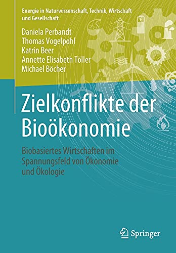 Zielkonflikte der Bioökonomie: Biobasiertes Wirtschaften im Spannungsfeld von Ökonomie und Ökologie (Energie in Naturwissenschaft, Technik, Wirtschaft und Gesellschaft)