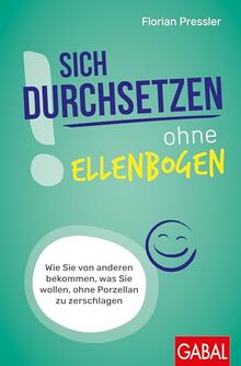 Sich durchsetzen ohne Ellenbogen: Wie Sie von anderen bekommen, was Sie wollen, ohne Porzellan zu zerschlagen (Dein Erfolg)