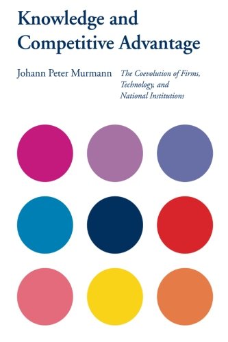 Knowledge and Competitive Advantage: The Coevolution Of Firms, Technology, And National Institutions (Cambridge Studies in the Emergence of Global Enterprise)