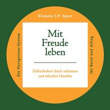 Mit Freude leben: Zufriedenheit durch achtsames und ethisches Handeln. Ein Navigations-System für Beruf und Alltag.