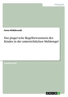 Das piaget'sche Regelbewusstsein des Kindes in der unterrichtlichen Melderegel von Hildebrandt, Anne | Buch | Zustand sehr gut