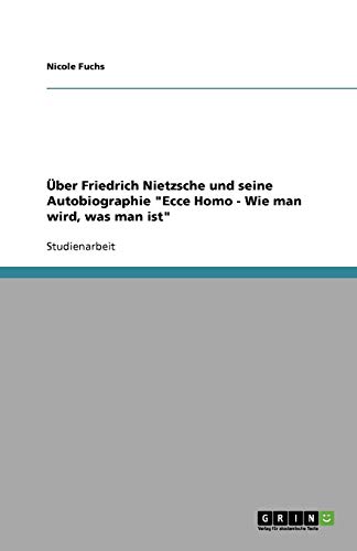 Über Friedrich Nietzsche und seine Autobiographie Ecce Homo - Wie man wird, was man ist