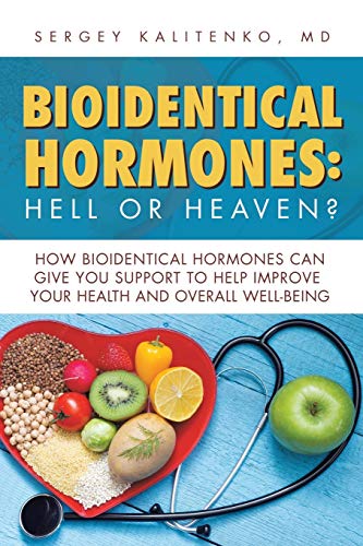 Bioidentical Hormones: Hell or Heaven?: Hell or Heaven?: How Bioidentical Hormones Can Give You Support to Help Improve Your Health and Overall Well-Being