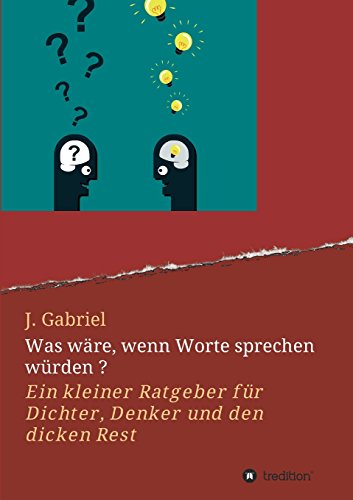Was wäre, wenn Worte sprechen würden ?: Ein kleiner Ratgeber für Dichter, Denker und den dicken Rest