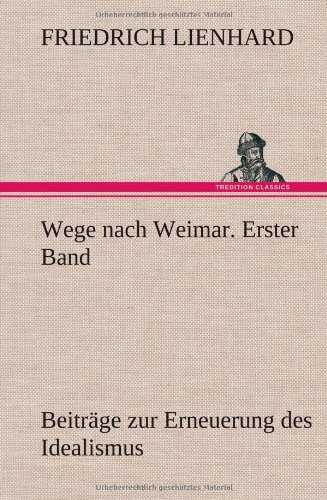 Wege nach Weimar. Erster Band: Beiträge zur Erneuerung des Idealismus