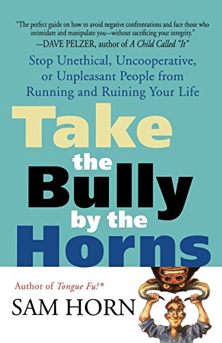 Sam Horn Take The Bully By The Horns, Stop Unethical, Uncooperative, Or Unpleasant People From Running And Ruining Your Life