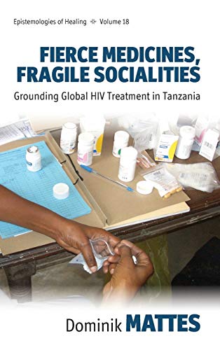 Fierce Medicines, Fragile Socialities: Grounding Global HIV Treatment in Tanzania (Epistemologies of Healing, Band 18)