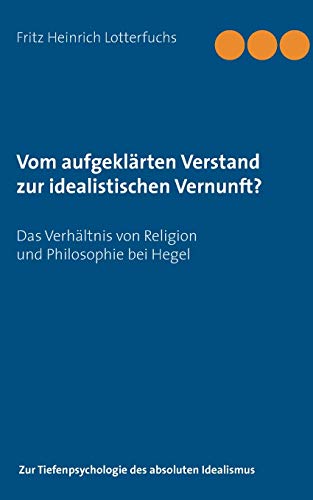 Vom aufgeklärten Verstand zur idealistischen Vernunft?: Das Verhältnis von Religion und Philosophie bei Hegel