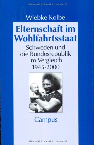 Elternschaft im Wohlfahrtsstaat: Schweden und die Bundesrepublik im Vergleich 1945-2000: Schweden und die Bundesrepublik im Vergleich 1945 - 2000. Dissertation (Geschichte und Geschlechter)
