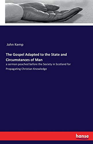 The Gospel Adapted to the State and Circumstances of Man: a sermon peached before the Society in Scotland for Propagating Christian Knowledge