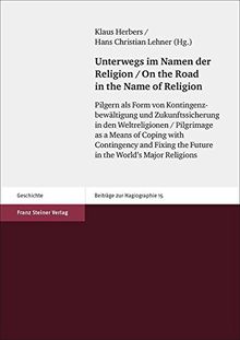 Unterwegs im Namen der Religion / On the Road in the Name of Religion: Pilgern als Form von Kontingenzbewältigung und Zukunftssicherung in den ... the ... Major Religions (Beiträge zur Hagiographie)