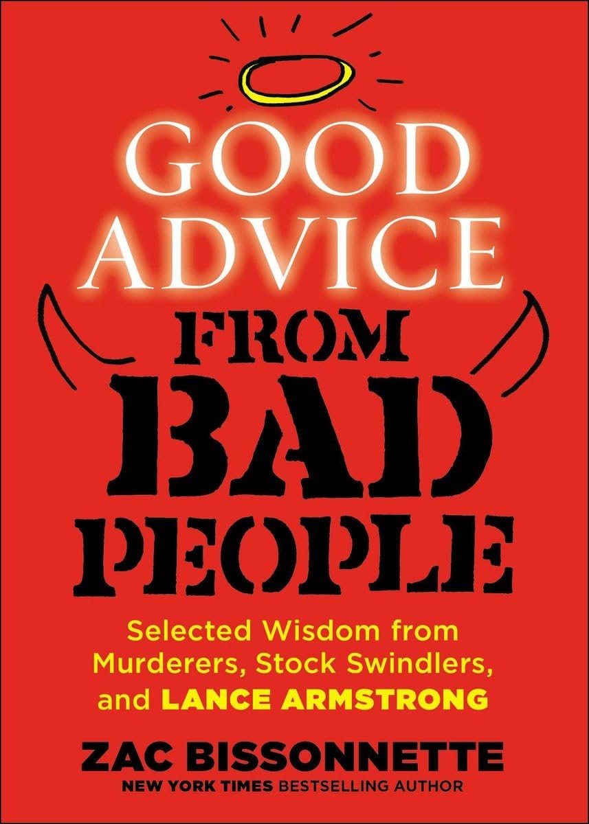 Good Advice from Bad People: Selected Wisdom from Murderers, Stock Swindlers, and Lance Armstrong
