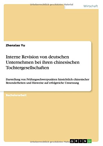 Interne Revision von deutschen Unternehmen bei ihren chinesischen Tochtergesellschaften: Darstellung von Prüfungsschwerpunkten hinsichtlich ... und Hinweise auf erfolgreiche Umsetzung