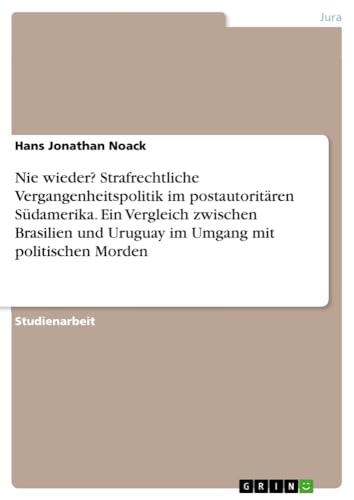 Nie wieder? Strafrechtliche Vergangenheitspolitik im postautoritären Südamerika. Ein Vergleich zwischen Brasilien und Uruguay im Umgang mit politischen Morden