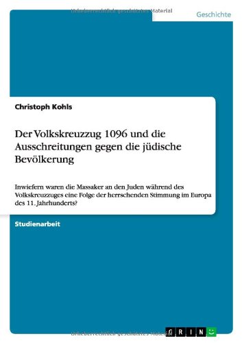 Der Volkskreuzzug 1096 und die Ausschreitungen gegen die jüdische Bevölkerung: Inwiefern waren die Massaker an den Juden während des Volkskreuzzuges ... Stimmung im Europa des 11. Jahrhunderts?