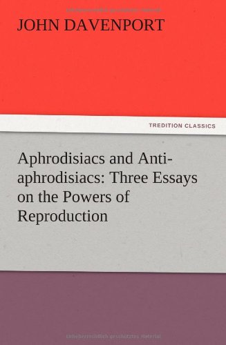 Aphrodisiacs and Anti-aphrodisiacs: Three Essays on the Powers of Reproduction