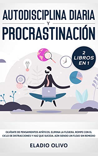 Autodisciplina diaria y procrastinación 2 libros en 1: Olvídate de pensamientos apáticos, elimina la flojera, rompe con el ciclo de distracciones y haz que suceda. Aun siendo un flojo sin remedio