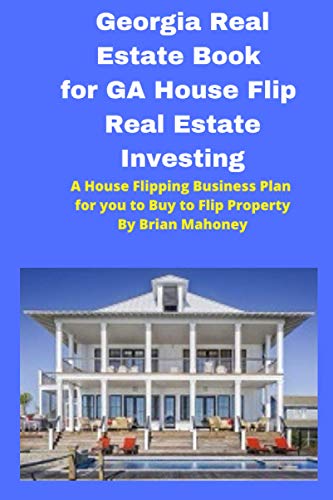 Georgia Real Estate Book for GA House Flip Real Estate Investing: A House Flipping Business Plan for you to Buy to Flip Property