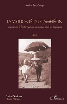 La virtuosité du caméléon : les carnets d'Emile Wensel, un consul sous les tropiques : récits