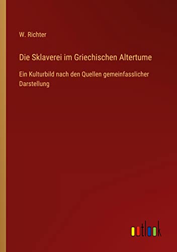 Die Sklaverei im Griechischen Altertume: Ein Kulturbild nach den Quellen gemeinfasslicher Darstellung