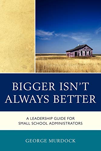 Bigger Isn't Always Better: A Leadership Guide for Small School Administrators