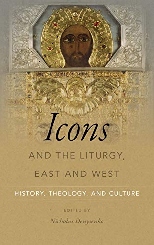 Icons and the Liturgy, East and West: History, Theology, and Culture