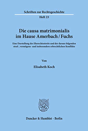 Die causa matrimonialis im Hause Amerbach/Fuchs.: Eine Darstellung des Eherechtsstreits und der daraus folgenden straf-, vermögens- und insbesondere ... (Schriften Zur Rechtsgeschichte, 23)