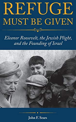 Refuge Must Be Given: Eleanor Roosevelt, the Jewish Plight, and the Founding of Israel