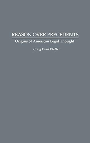 Reason Over Precedents: Origins of American Legal Thought (Contributions in Legal Studies)