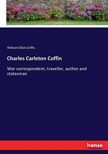 Charles Carleton Coffin: War correspondent, traveller, author and statesman