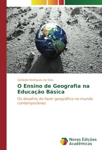 O Ensino de Geografia na Educação Básica: Os desafios do fazer geográfico no mundo contemporâneo