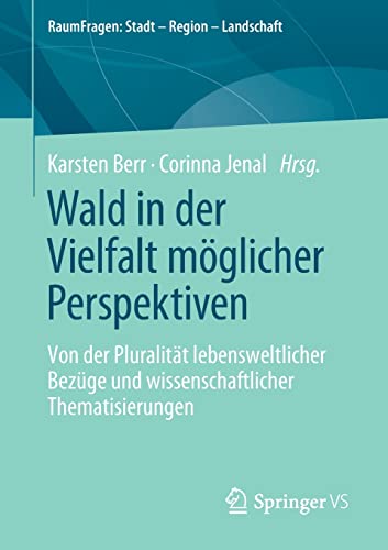 Wald in der Vielfalt möglicher Perspektiven: Von der Pluralität lebensweltlicher Bezüge und wissenschaftlicher Thematisierungen (RaumFragen: Stadt – Region – Landschaft)