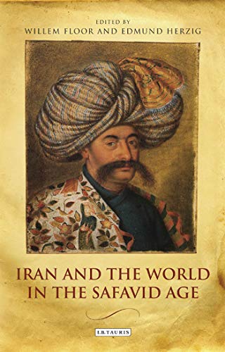 Iran and the World in the Safavid Age: International Contact and Political Development in Early Modern Persia (International Library of Iranian Studies)