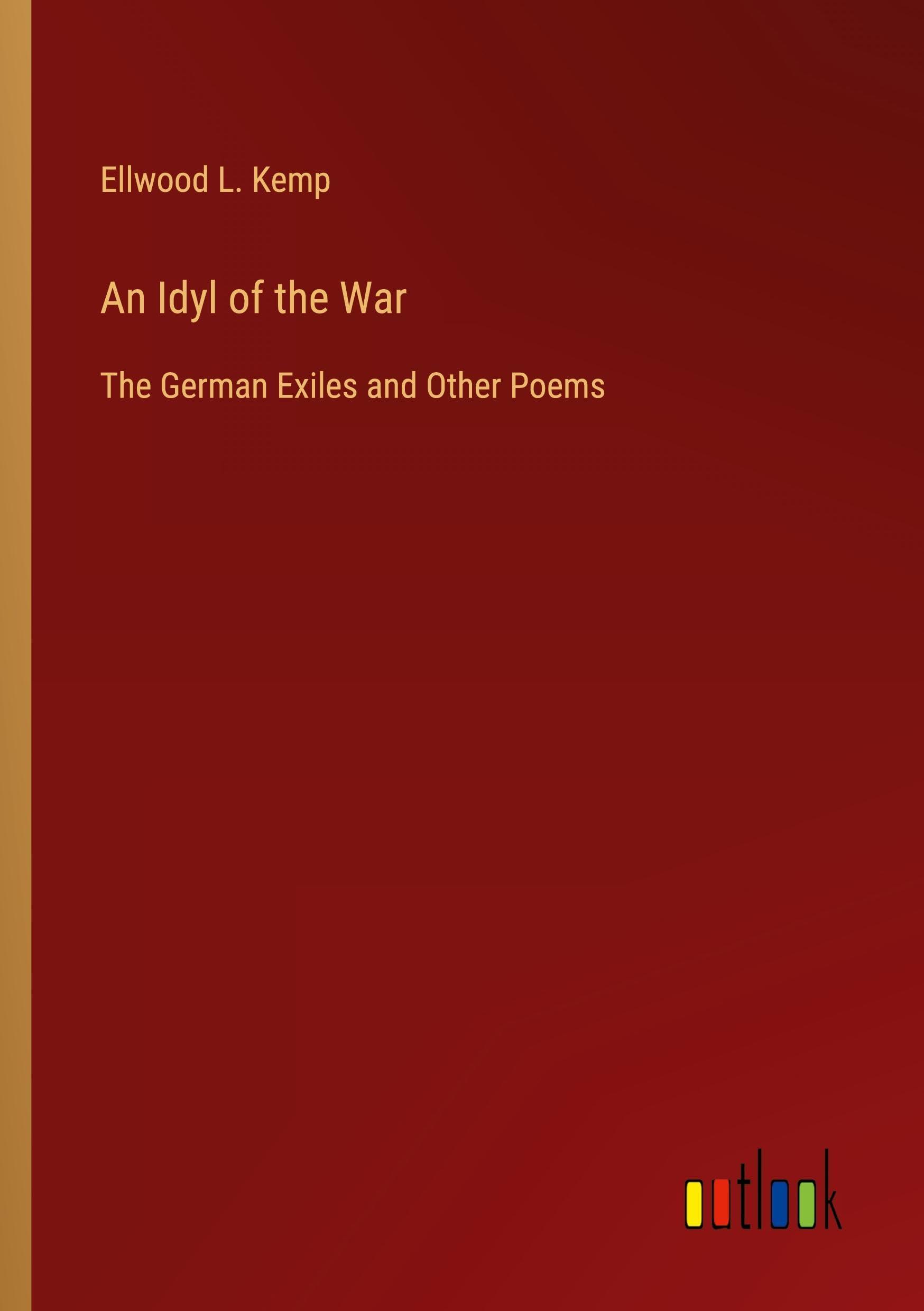 An Idyl of the War: The German Exiles and Other Poems