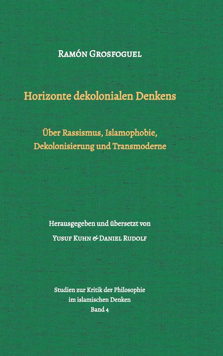 Horizonte dekolonialen Denkens: Über Rassismus, Islamophobie, Dekolonisierung und Transmoderne (Studien zur Kritik der Philosophie im islamischen Denken)