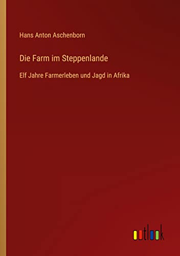 Die Farm im Steppenlande: Elf Jahre Farmerleben und Jagd in Afrika
