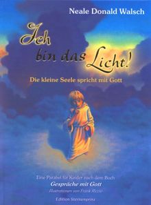 Ich bin das Licht!: Die kleine Seele spricht mit Gott. Eine Parabel für Kinder nach dem Buch 'Gespräche mit Gott'