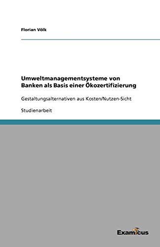 Umweltmanagementsysteme von Banken als Basis einer Ökozertifizierung: Gestaltungsalternativen aus Kosten/Nutzen-Sicht