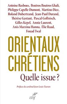 Orientaux chrétiens : quelle issue ? : analyses géopolitiques, témoignages ecclésiaux, décisions politiques