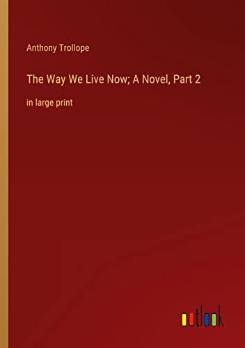 The Way We Live Now; A Novel, Part 2: in large print