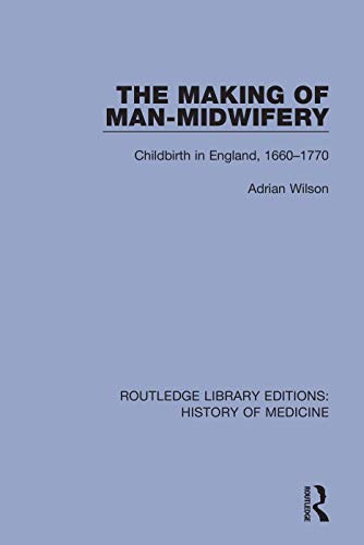 The Making of Man-Midwifery: Childbirth in England, 1660-1770 (Routledge Library Editions: History of Medicine, 13, Band 13)