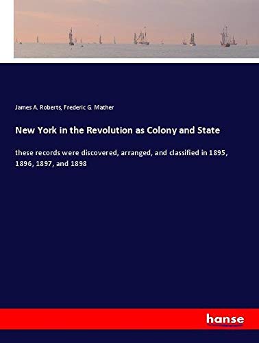 New York in the Revolution as Colony and State: these records were discovered, arranged, and classified in 1895, 1896, 1897, and 1898