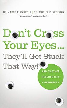 Don't Cross Your Eyes...They'll Get Stuck That Way!: And 75 Other Health Myths Debunked