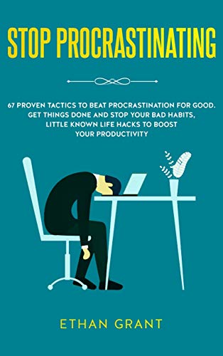Stop Procrastinating: 67 Proven Tactics to Beat Procrastination for Good: Get Things Done and Stop Your Bad Habits, Little Known Life Hacks to Boost Your Productivity