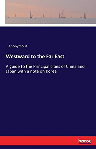 Westward to the Far East: A guide to the Principal cities of China and Japan with a note on Korea